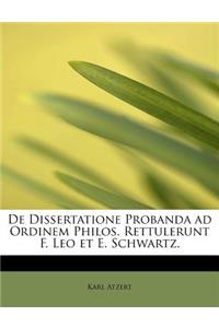 de Dissertatione Probanda Ad Ordinem Philos. Rettulerunt F. Leo Et E. Schwartz.