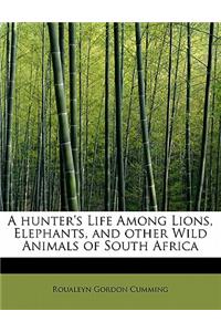 A Hunter's Life Among Lions, Elephants, and Other Wild Animals of South Africa