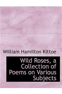 Wild Roses, a Collection of Poems on Various Subjects