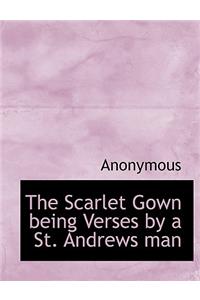 The Scarlet Gown Being Verses by a St. Andrews Man