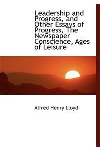 Leadership and Progress, and Other Essays of Progress, the Newspaper Conscience, Ages of Leisure