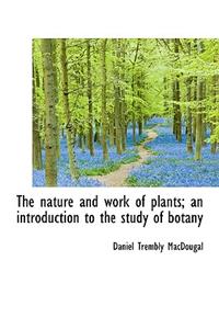 The Nature and Work of Plants; An Introduction to the Study of Botany