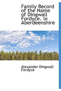 Family Record of the Name of Dingwall Fordyce. in Aberdeenshire