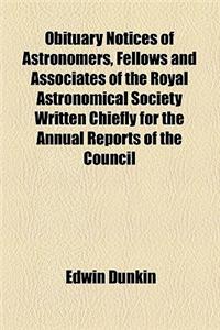 Obituary Notices of Astronomers, Fellows and Associates of the Royal Astronomical Society Written Chiefly for the Annual Reports of the Council