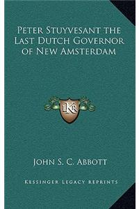 Peter Stuyvesant the Last Dutch Governor of New Amsterdam