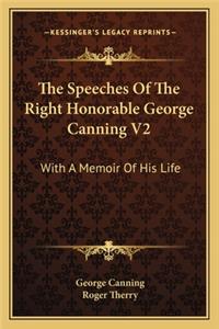 Speeches of the Right Honorable George Canning V2: With a Memoir of His Life