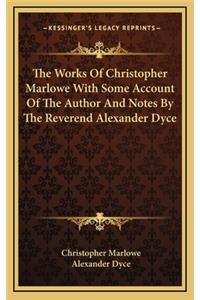 The Works of Christopher Marlowe with Some Account of the Author and Notes by the Reverend Alexander Dyce