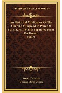 An Historical Vindication of the Church of England in Point of Schism, as It Stands Separated from the Roman (1847)
