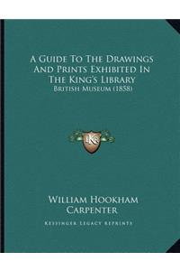 A Guide To The Drawings And Prints Exhibited In The King's Library