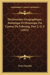 Dictionnaire Geographique, Statistique Et Historique Du Canton De Fribourg, Part 2, G-Z (1832)