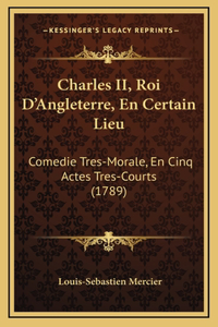 Charles II, Roi D'Angleterre, En Certain Lieu: Comedie Tres-Morale, En Cinq Actes Tres-Courts (1789)