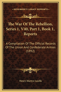 The War Of The Rebellion, Series 1, V40, Part 1, Book 1, Reports