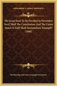 The Great Issue To Be Decided In November Next! Shall The Constitution And The Union Stand Or Fall? Shall Sectionalism Triumph? (1860)