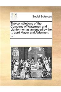 The Constitutions of the Company of Watermen and Lightermen as Amended by the ... Lord Mayor and Aldermen