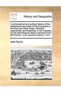 A philosophical and political history of the settlements and trade of the Europeans in the East and West Indies. Revised, augmented, and published, in ten volumes, by the Abbé Raynal. Newly translated from the French, In six volumes Volume 1 of 6