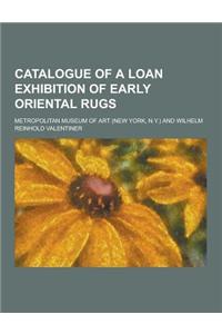 Catalogue of a Loan Exhibition of Early Oriental Rugs