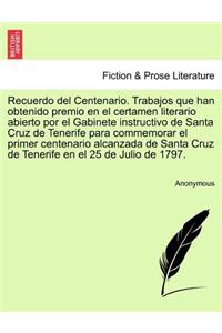 Recuerdo del Centenario. Trabajos que han obtenido premio en el certamen literario abierto por el Gabinete instructivo de Santa Cruz de Tenerife para commemorar el primer centenario alcanzada de Santa Cruz de Tenerife en el 25 de Julio de 1797.