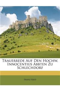 Trauerrede Auf Den Hochw. Innocentius Abbten Zu Schlechdorf