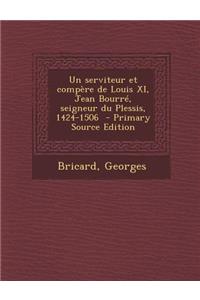 Un Serviteur Et Compere de Louis XI, Jean Bourre, Seigneur Du Plessis, 1424-1506