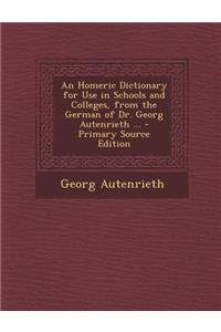 An Homeric Dictionary for Use in Schools and Colleges, from the German of Dr. Georg Autenrieth ...