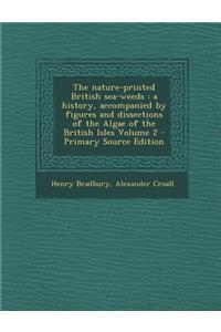 The Nature-Printed British Sea-Weeds: A History, Accompanied by Figures and Dissections of the Algae of the British Isles Volume 2