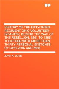 History of the Fifty-Third Regiment Ohio Volunteer Infantry, During the War of the Rebellion, 1861 to 1865. Together with More Than Thirty Personal Sketches of Officers and Men