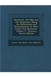 Bismarck, the Man and the Statesman: Being the Reflections and Reminiscences of Otto, Prince Von Bismarck, Volume 1 - Primary Source Edition