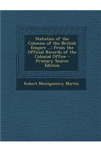 Statistics of the Colonies of the British Empire ...: From the Official Records of the Colonial Office - Primary Source Edition