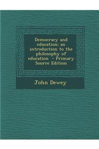 Democracy and Education; An Introduction to the Philosophy of Education - Primary Source Edition