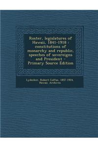 Roster, Legislatures of Hawaii, 1841-1918: Constitutions of Monarchy and Republic, Speeches of Sovereigns and President - Primary Source Edition