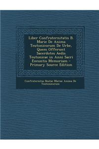 Liber Confraternitatis B. Marie de Anima Teutonicorum de Urbe, Quem Offerunt Sacerdotes Aedis Teutonicae in Anni Sacri Exeuntis Memoriam - Primary Sou