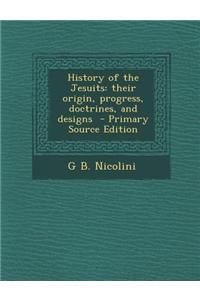 History of the Jesuits: Their Origin, Progress, Doctrines, and Designs