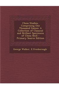 Chess Studies, Comprising One Thousand Games: A Collection of Classical and Brillant Specimens of Chess Skill