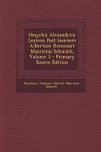 Hesychii Alexandrini Lexicon Post Ioannem Albertum Recensuit Mauricius Schmidt, Volume 3