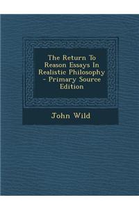 The Return to Reason Essays in Realistic Philosophy - Primary Source Edition