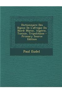 Dictionnaire Des Bijoux de L'Afrique Du Nord: Maroc, Algerie, Tunisie, Tripolitaine - Primary Source Edition