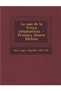 La Casa de La Troya; Estudiantina - Primary Source Edition