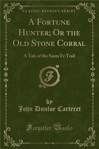 A Fortune Hunter; Or the Old Stone Corral: A Tale of the Santa Fe Trail (Classic Reprint)