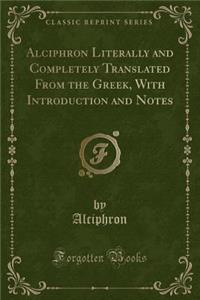 Alciphron Literally and Completely Translated from the Greek, with Introduction and Notes (Classic Reprint)