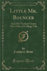 Little Mr. Bouncer: And His Verdant Green Also Tales of College Life (Classic Reprint)