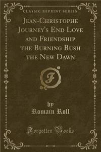 Jean-Christophe Journey's End Love and Friendship the Burning Bush the New Dawn (Classic Reprint)