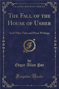 The Fall of the House of Usher: And Other Tales and Prose Writings (Classic Reprint)