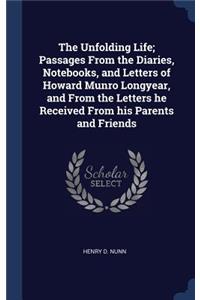 The Unfolding Life; Passages From the Diaries, Notebooks, and Letters of Howard Munro Longyear, and From the Letters he Received From his Parents and Friends