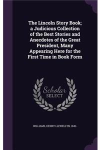 Lincoln Story Book; a Judicious Collection of the Best Stories and Anecdotes of the Great President, Many Appearing Here for the First Time in Book Form