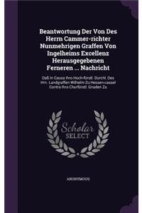 Beantwortung Der Von Des Herrn Cammer-Richter Nunmehrigen Graffen Von Ingelheims Excellenz Herausgegebenen Ferneren ... Nachricht