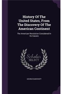 History of the United States, from the Discovery of the American Continent: The American Revolution Considered in Its Causes