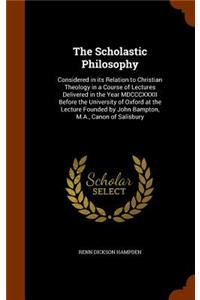 The Scholastic Philosophy: Considered in Its Relation to Christian Theology in a Course of Lectures Delivered in the Year MDCCCXXXII Before the University of Oxford at the Lec