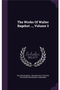 The Works of Walter Bagehot ..., Volume 3