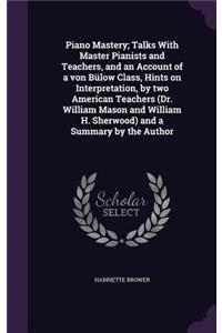 Piano Mastery; Talks with Master Pianists and Teachers, and an Account of a Von Bulow Class, Hints on Interpretation, by Two American Teachers (Dr. William Mason and William H. Sherwood) and a Summary by the Author