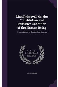 Man Primeval, Or, the Constitution and Primitive Condition of the Human Being: A Contribution to Theological Science